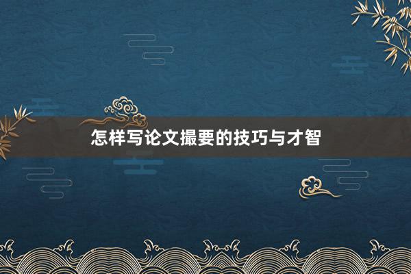 怎样写论文撮要的技巧与才智