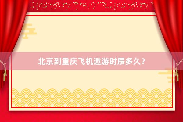 北京到重庆飞机遨游时辰多久？